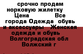 срочно продам норковую жилетку!!! › Цена ­ 13 000 - Все города Одежда, обувь и аксессуары » Женская одежда и обувь   . Волгоградская обл.,Волжский г.